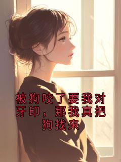 《孙玉娇》小说章节列表免费试读 被狗咬了要我对牙印，那我真把狗找来小说全文