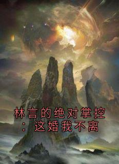 苏辞林言小说 《林言的绝对掌控：这婚我不离》小说全文在线阅读