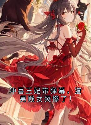 小说《萧绝政王林婉儿》冲喜王妃带弹幕，渣男贱女哭惨了！全文免费阅读