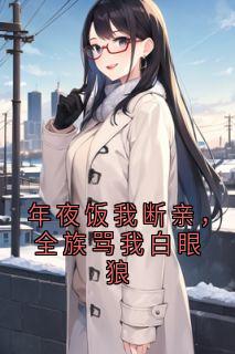 《晚宁美芳小文》年夜饭我断亲，全族骂我白眼狼全文阅读