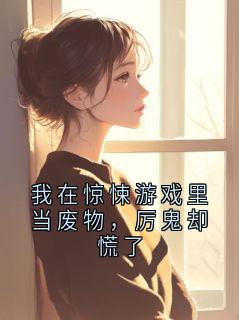 我在惊悚游戏里当废物，厉鬼却慌了