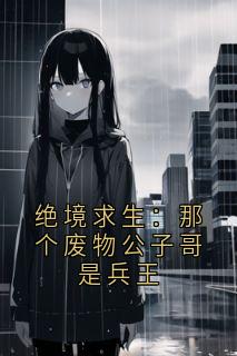 绝境求生：那个废物公子哥是兵王