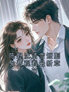 《陈野沈曼青》陈野沈清雪短剧免费观看最新章节小说精彩内容免费试读