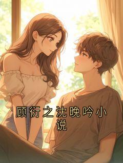《顾衍之沈晚》大结局免费试读 《顾衍之沈晚》最新章节目录