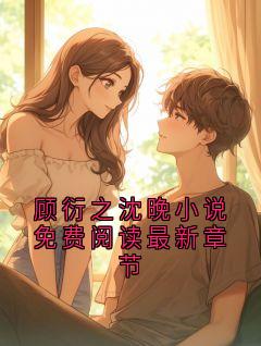顾衍之沈晚小说免费阅读最新章节小说 顾衍之沈晚小说叫什么