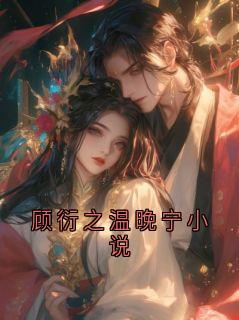 《顾衍之温晚宁》小说章节目录精彩试读 顾衍之温晚宁小说小说阅读