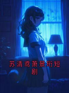 《傅景珩苏清鸢》大结局精彩试读 《傅景珩苏清鸢》最新章节列表
