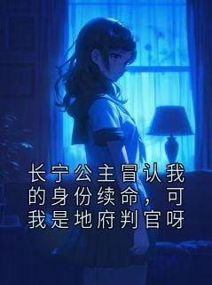 长宁公主冒认我的身份续命，可我是地府判官呀