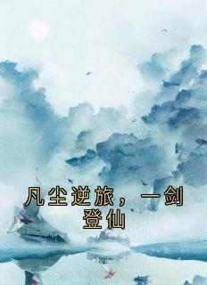 《凡尘逆旅，一剑登仙》林默周虎大结局在线阅读