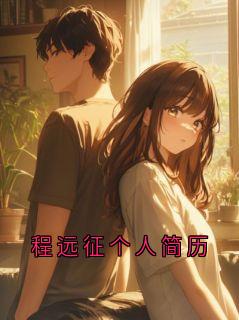 《程远征明婳》小说精彩章节免费试读（主角程远征个人简历）