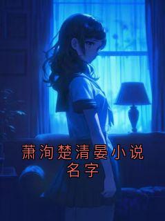 萧洵楚清漪小说试读_萧洵楚清晏小说名字小说全文章节列表