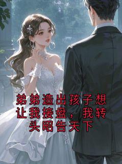 《弟弟造出孩子想让我接盘，我转头昭告天下》祁修远裴飞鸾小说全本免费试读