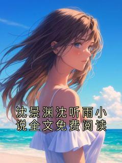 《沈景渊沈听雨小说全文免费阅读》大结局在线阅读 《沈景渊沈听雨小说全文免费阅读》最新章节目录