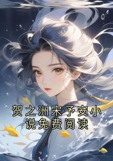 《贺之洲宋予安》小说在线阅读 《贺之洲宋予安》最新章节列表