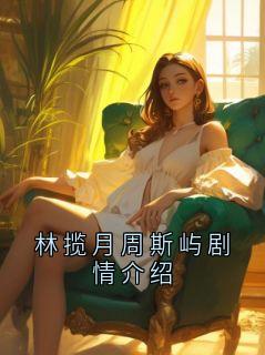 《周斯屿林揽月》林揽月周斯屿剧情介绍大结局在线试读