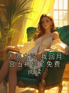 人间太冷,我回月宫当神仙了免费阅读