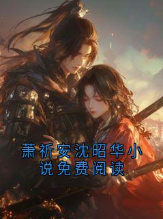 最新《萧祈安沈昭华》萧祈安沈昭华小说免费阅读小说在线阅读全文章节