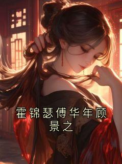 霍锦瑟主角霍锦瑟傅华年顾景之全文精彩内容在线试读
