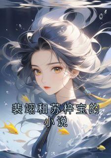 《裴翊和苏梓宝的小说》裴翊苏鸢完结版精彩试读