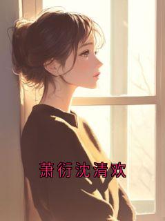 《萧衍沈清欢》萧衍沈清宜章节目录免费阅读